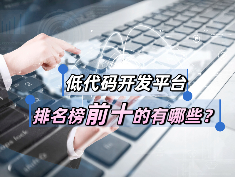 低代碼開(kāi)發(fā)平臺(tái)實(shí)用嗎?低代碼開(kāi)發(fā)平臺(tái)排名榜前十的有哪些?