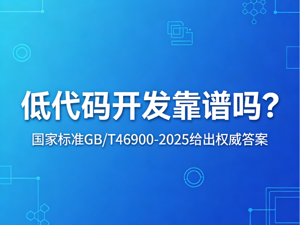 低代碼開發靠譜嗎？國家標準GB/T46900-2025給出權威答案